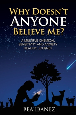 Why Doesn't Anyone Believe Me?: A Multiple Chemical Sensitivity and Anxiety Healing Journal - Bea Ibanez