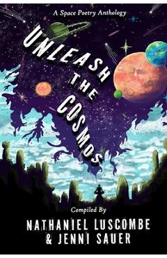 Coperta cărții 'Unleash the Cosmos: A Space Poetry Anthology - Nathaniel Luscombe'