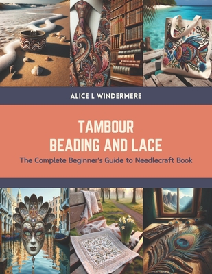 Tambour Beading and Lace: The Complete Beginner's Guide to Needlecraft Book - Alice L. Windermere
