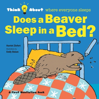 Does a Beaver Sleep in a Bed?: Think About Where Everyone Sleeps - Harriet Ziefert