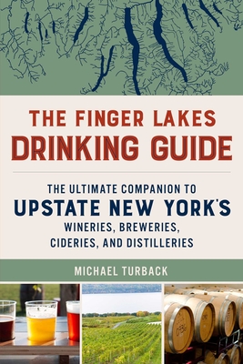 The Finger Lakes Drinking Guide: The Ultimate Companion to Upstate New York's Wineries, Breweries, Cideries, and Distilleries - Michael Turback