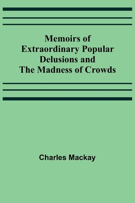 Memoirs of Extraordinary Popular Delusions and the Madness of Crowds - Charles Mackay