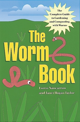 The Worm Book: The Complete Guide to Gardening and Composting with Worms - Loren Nancarrow