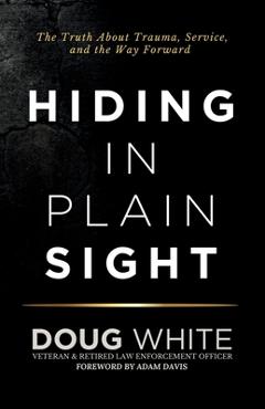 Coperta cărții 'Hiding in Plain Sight: The Truth About Trauma, Service, and the Way Forward - Doug White'