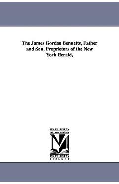Coperta cărții 'The James Gordon Bennetts, Father and Son, Proprietors of the New York Herald, - Don Carlos Seitz'