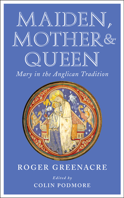 Maiden, Mother and Queen: Mary in the Anglican Tradition - Roger Greenacre