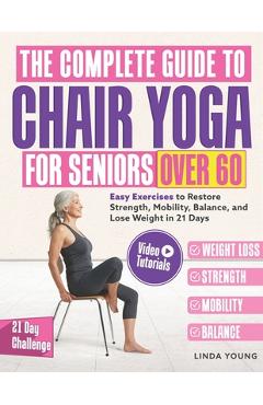 Coperta cărții 'The Complete Guide to Chair Yoga for Seniors Over 60: 40+ Low-Impact Easy Exercises to Restore Strength, Mobility,'