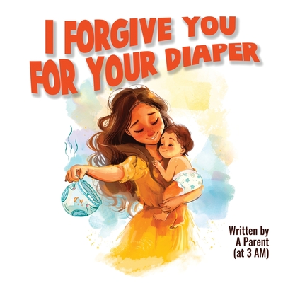 Coperta cărții 'I Forgive You For Your Diaper - A. Parent'