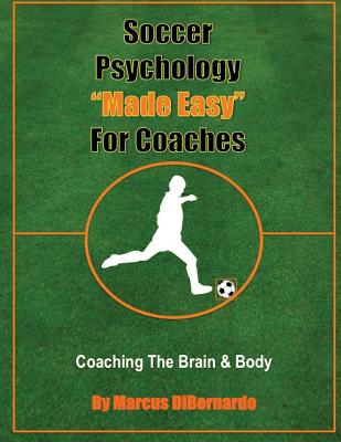 Soccer Psychology Made Easy For Coaches: Coaching The Brain & Body - Marcus Dibernardo