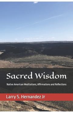 Coperta cărții 'Sacred Wisdom: Native American DAILY MEDITATIONS, AFFIRMATIONS, AND REFLECTIONS - Larry Steve Hernandez'