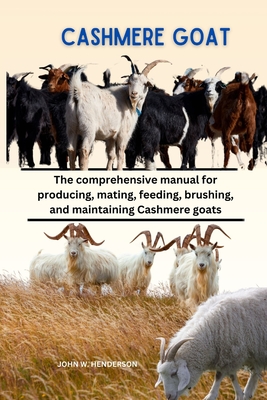 Cashmere Goats: The comprehensive manual for producing, mating, feeding, brushing, and maintaining Cashmere goats - John Henderson