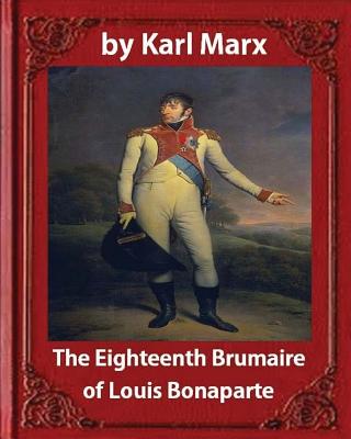 The Eighteenth Brumaire of Louis Napoleon, by Karl Marx and Daniel De Leon: translated by Daniel De Leon (December 14, 1852 - May 11, 1914) - Daniel De Leon