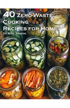 Coperta cărții '40 Zero-Waste Cooking Recipes for Home - Kelly Johnson'