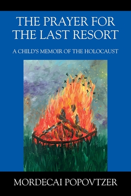 The Prayer for the Last Resort: A Child's Memoir of the Holocaust - Mordecai Popovtzer