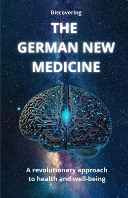 Discovering THE GERMAN NEW MEDICINE: A revolutionary approach to health and well-being - 