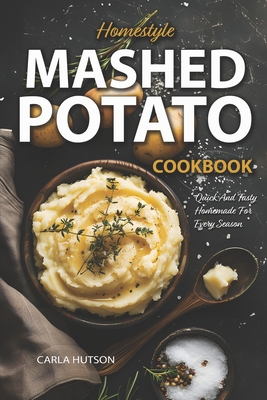 Mashed Potato Cookbook: A Treasury of 50 Homestyle Recipes For Potato Lovers at Every Meal - Carla Hutson