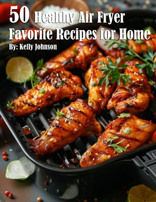 50 Healthy Air Fryer Favorite Recipes for Home - Kelly Johnson
