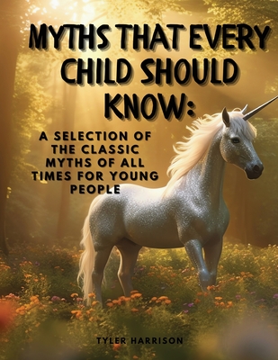 Myths That Every Child Should Know: A Selection Of The Classic Myths Of All Times For Young People -