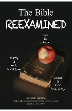 Coperta cărții 'The Bible Reexamined: Eve Is a Hero, Mary Is Not a Virgin, Jesus Is Not the Way - Randall Tremba'