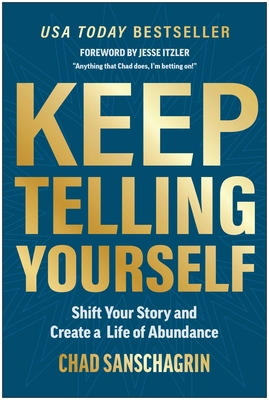 Keep Telling Yourself: Shift Your Story and Create a Life of Abundance - Chad Sanschagrin