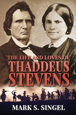 Coperta cărții 'The Life and Loves of Thaddeus Stevens - Mark S. Singel'