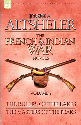 The French & Indian War Novels: 2-The Rulers of the Lakes & The Masters of the Peaks - Joseph A. Altsheler