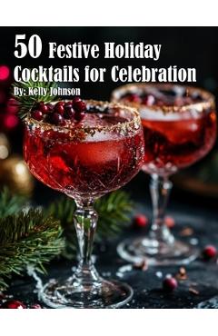 Coperta cărții '50 Festive Holiday Cocktails for Celebrations - Kelly Johnson'