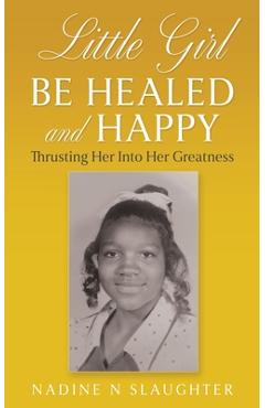Coperta cărții 'Little Girl Be Healed and Happy: Thrusting Her Into Her Greatness - Nadine N. Slaughter'