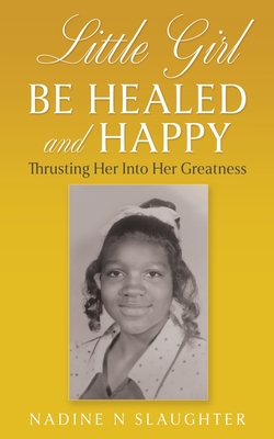 Coperta cărții 'Little Girl Be Healed and Happy: Thrusting Her Into Her Greatness - Nadine N. Slaughter'