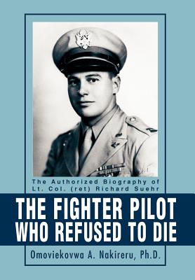 Coperta cărții 'The Fighter Pilot Who Refused to Die: The Authorized Biography of Lt. Col. (ret) Richard Suehr - Omoviekovwa A.'