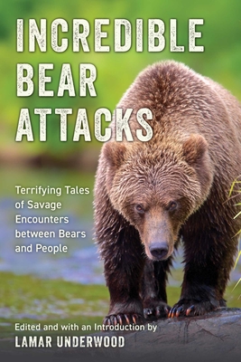 Incredible Bear Attacks: Terrifying Tales of Savage Encounters Between Bears and People. - Lamar Underwood