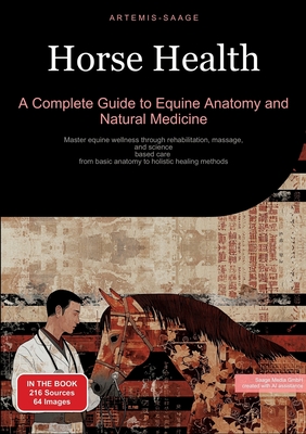 Horse Health: A Complete Guide to Equine Anatomy and Natural Medicine: Master equine wellness through rehabilitation, massage, and s - Artemis Saage