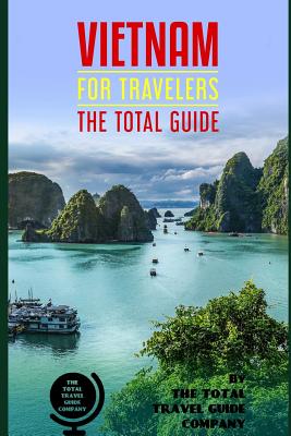 VIETNAM FOR TRAVELERS. The total guide: The comprehensive traveling guide for all your traveling needs. By THE TOTAL TRAVEL GUIDE COMPANY - The Total Travel Guide Company