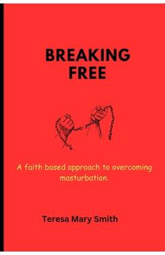 Coperta cărții 'Breaking free: A faith based approach to overcoming masturbation - Teresa Mary Smith'