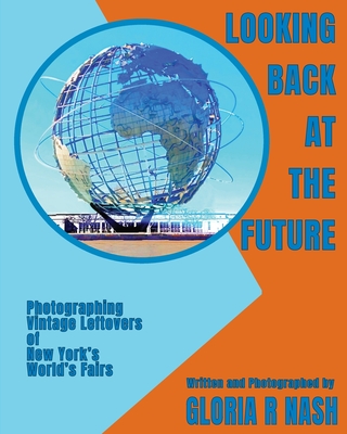 Looking Back at the Future: Photographing Vintage Leftovers of New York's World's Fairs - Gloria R. Nash