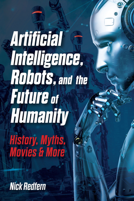 Coperta cărții 'Artificial Intelligence, Robots, and the Future of Humanity: History, Myths, Movies & More - Nick Redfern'