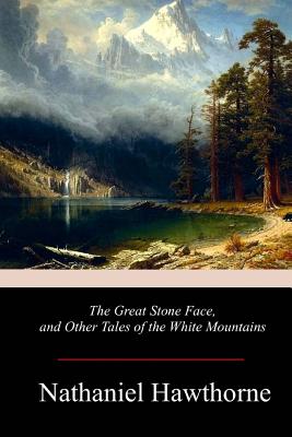 The Great Stone Face, and Other Tales of the White Mountains - Nathaniel Hawthorne