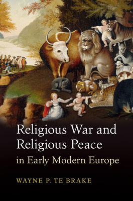 Religious War and Religious Peace in Early Modern Europe - Wayne P. Te Brake