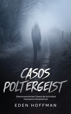 Casos Poltergeist: Desconcertantes Casos de Actividad Fantasma Paranormal - Eden Hoffman