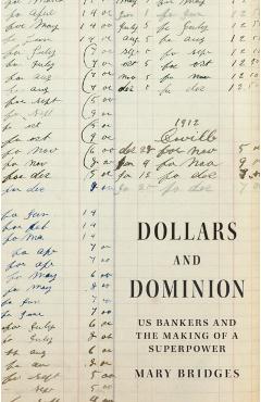 Dollars and Dominion: Us Bankers and the Making of a Superpower - Mary Bridges