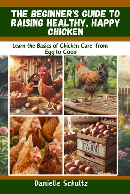 Coperta cărții 'The Beginner's Guide to Raising Healthy, Happy Chickens: Learn the Basics of Chicken Care, from Egg to Coop - Danielle'