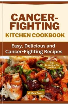 Coperta cărții 'Cancer-Fighting Kitchen Cookbook: Easy, Delicious, and Cancer-Fighting Recipes - Stephan Tucker'