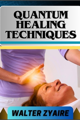 Quantum Healing Techniques: A Complete Guide For Navigating The Realm Of Possibilities And Harnessing Energy For Holistic Wellness - Walter Zyaire