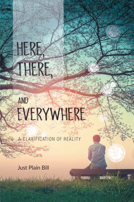 Here, There, and Everywhere: A Clarification of Reality - Just Plain Bill