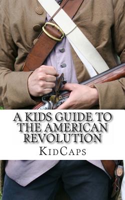 A Kid's Guide to the American Revolution: thirteen colonies, colonial america, boston tea party, paul revere, thomas jefferson -