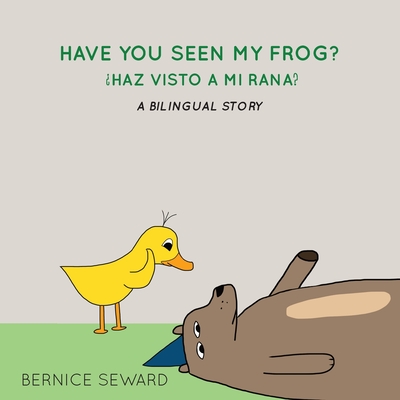 Have You Seen My Frog: ¿Haz Visto A Mi Rana?: A Bilingual Story - Bernice Seward
