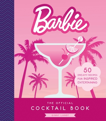 Barbie: The Official Cocktail Book: 50 Dreamy Recipes for Inspired Entertaining - Ginny Landt