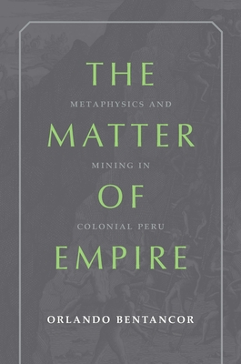 Coperta cărții 'The Matter of Empire: Metaphysics and Mining in Colonial Peru - Orlando Bentancor'