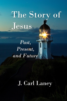 The Story of Jesus: Past, Present and Future - J. Carl Laney