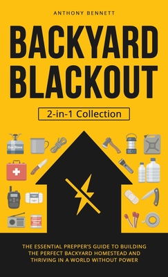 Backyard Blackout: The Essential Prepper's Guide to Building the Perfect Backyard Homestead and Thriving in a World Without Power (2-in-1 - Anthony Bennett